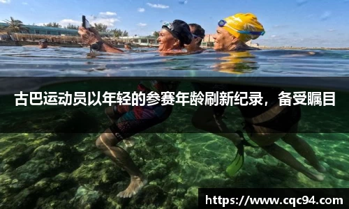 古巴运动员以年轻的参赛年龄刷新纪录，备受瞩目