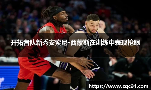 开拓者队新秀安索尼·西蒙斯在训练中表现抢眼
