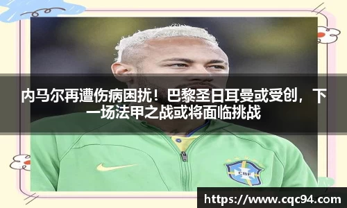 内马尔再遭伤病困扰！巴黎圣日耳曼或受创，下一场法甲之战或将面临挑战