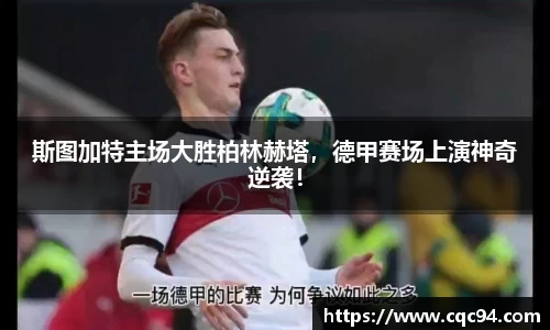 斯图加特主场大胜柏林赫塔，德甲赛场上演神奇逆袭！