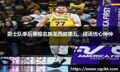 爵士队季后赛排名跌至西部第五，球迷忧心忡忡