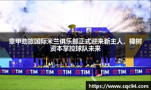 意甲劲旅国际米兰俱乐部正式迎来新主人，橡树资本掌控球队未来
