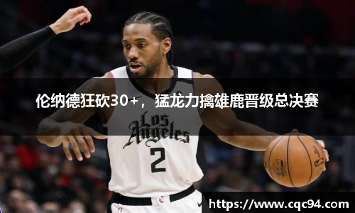 伦纳德狂砍30+，猛龙力擒雄鹿晋级总决赛