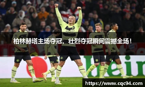 柏林赫塔主场夺冠，壮烈夺冠瞬间震撼全场！