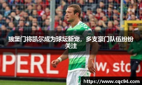 狼堡门将凯尔成为球坛新宠，多支豪门队伍纷纷关注