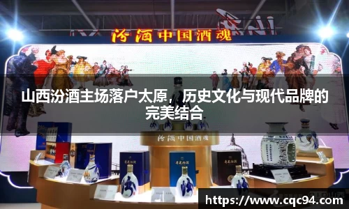 山西汾酒主场落户太原，历史文化与现代品牌的完美结合