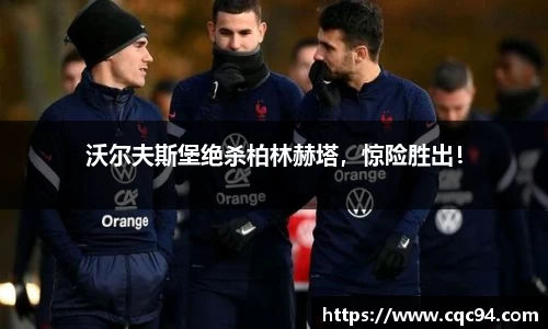 沃尔夫斯堡绝杀柏林赫塔，惊险胜出！