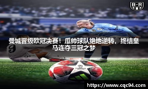 曼城晋级欧冠决赛！瓜帅球队绝地逆转，终结皇马连夺三冠之梦