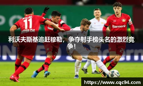 利沃夫斯基追赶穆勒，争夺射手榜头名的激烈竞争！