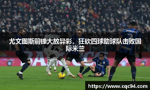 尤文图斯前锋大放异彩，狂砍四球助球队击败国际米兰