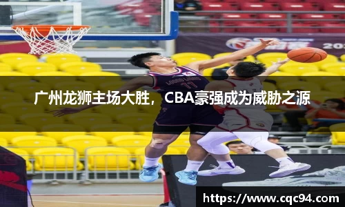 广州龙狮主场大胜，CBA豪强成为威胁之源