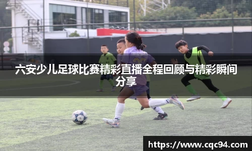 六安少儿足球比赛精彩直播全程回顾与精彩瞬间分享