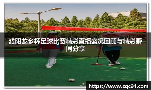 濮阳龙乡杯足球比赛精彩直播盛况回顾与精彩瞬间分享