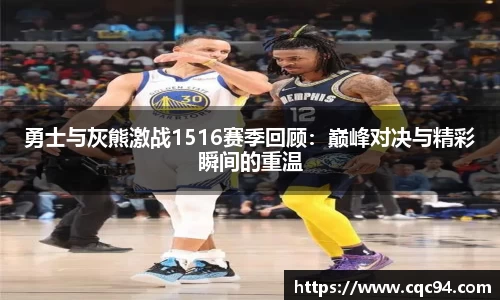 勇士与灰熊激战1516赛季回顾：巅峰对决与精彩瞬间的重温