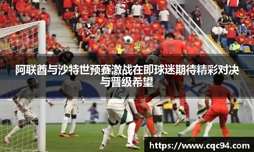 阿联酋与沙特世预赛激战在即球迷期待精彩对决与晋级希望