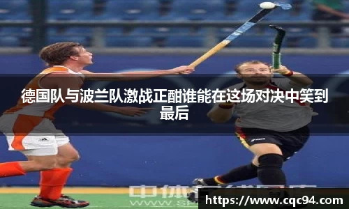 德国队与波兰队激战正酣谁能在这场对决中笑到最后